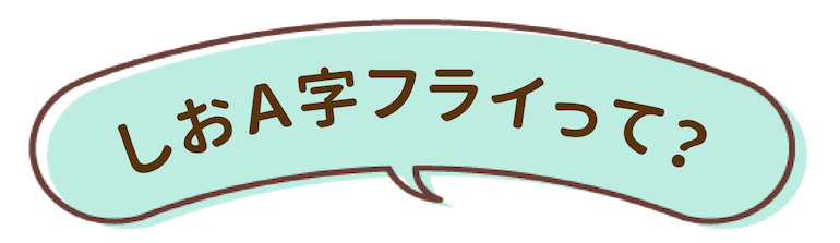 しおＡ字フライって？